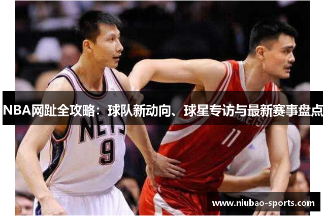 NBA网趾全攻略：球队新动向、球星专访与最新赛事盘点