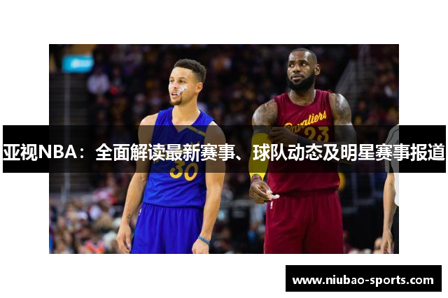 亚视NBA：全面解读最新赛事、球队动态及明星赛事报道