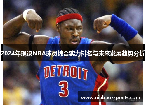 2024年现役NBA球员综合实力排名与未来发展趋势分析