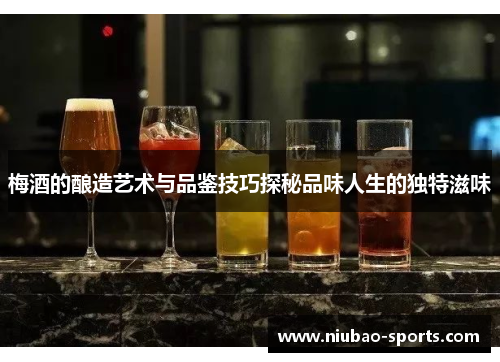 梅酒的酿造艺术与品鉴技巧探秘品味人生的独特滋味