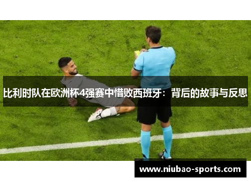 比利时队在欧洲杯4强赛中惜败西班牙：背后的故事与反思
